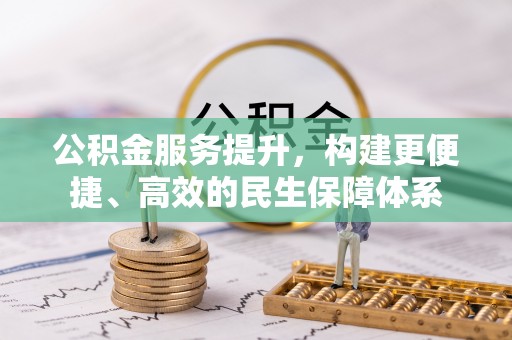 垣曲公积金服务提升，构建更便捷、高效的民生保障体系