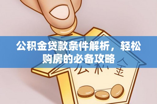 垣曲公积金贷款条件解析，轻松购房的必备攻略