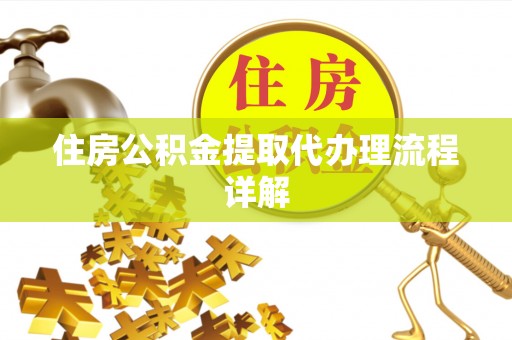 垣曲住房公积金提取代办理流程详解