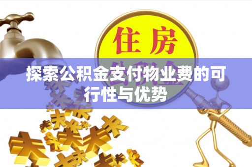 垣曲探索公积金支付物业费的可行性与优势