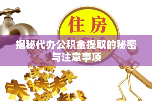垣曲揭秘代办公积金提取的秘密与注意事项