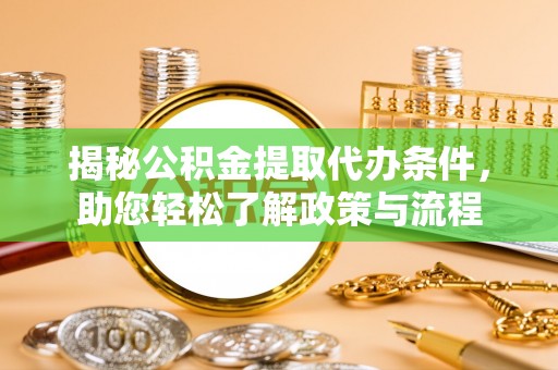 垣曲揭秘公积金提取代办条件，助您轻松了解政策与流程