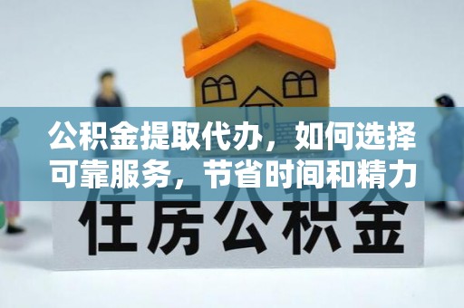 垣曲公积金提取代办，如何选择可靠服务，节省时间和精力？
