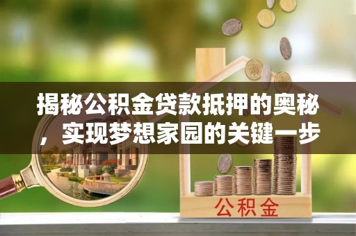 垣曲揭秘公积金贷款抵押的奥秘，实现梦想家园的关键一步