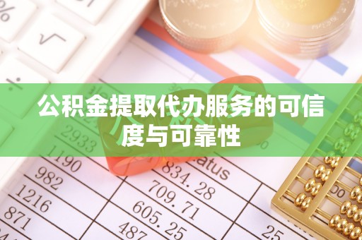 垣曲公积金提取代办服务的可信度与可靠性